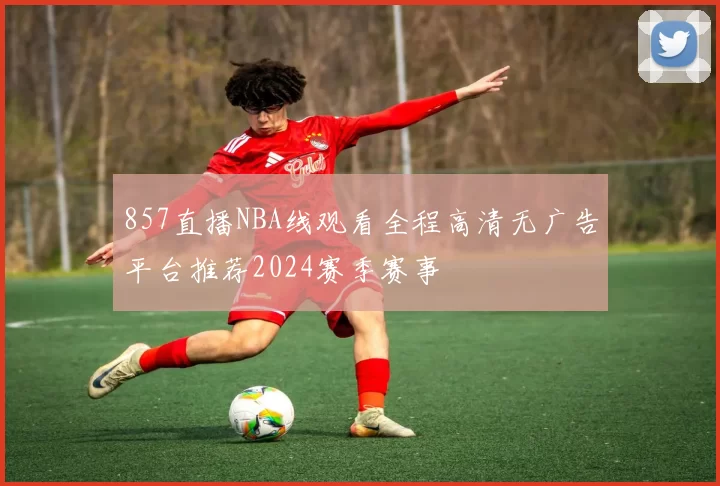 857直播NBA线观看全程高清无广告平台推荐2024赛季赛事