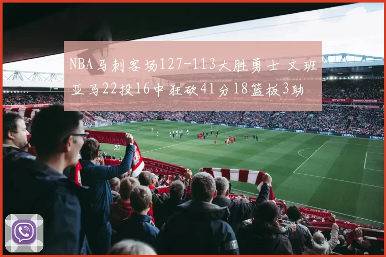 NBA马刺客场127-113大胜勇士 文班亚马22投16中狂砍41分18篮板3助