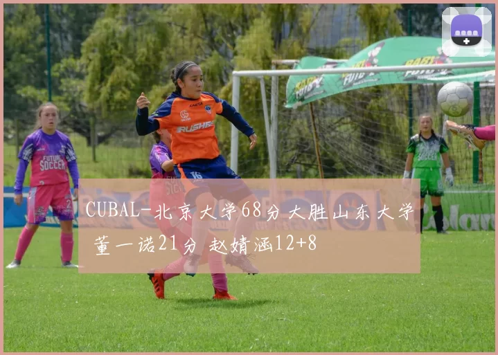 CUBAL-北京大学68分大胜山东大学 董一诺21分 赵婧涵12+8