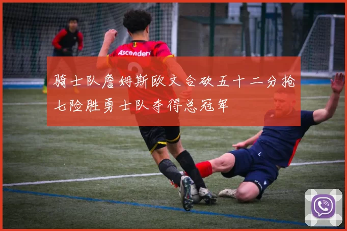 骑士队詹姆斯欧文合砍五十二分抢七险胜勇士队夺得总冠军