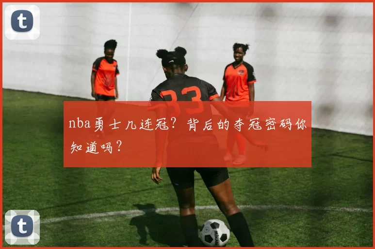 nba勇士几连冠？背后的夺冠密码你知道吗？