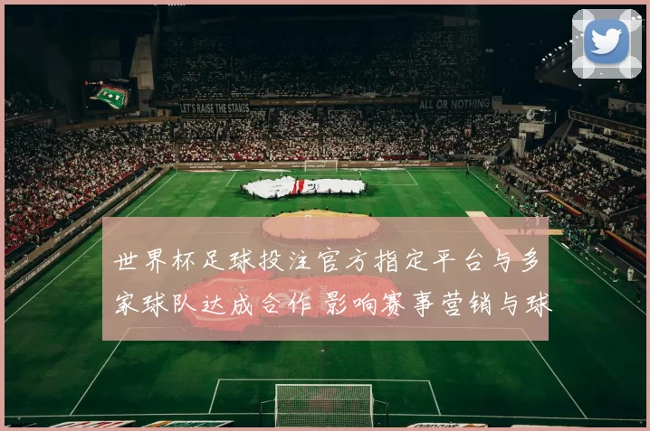 世界杯足球投注官方指定平台与多家球队达成合作 影响赛事营销与球迷参与