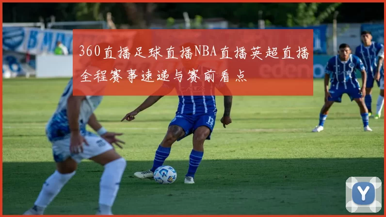 360直播足球直播NBA直播英超直播全程赛事速递与赛前看点