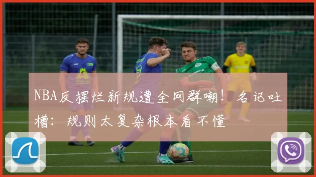 NBA反摆烂新规遭全网群嘲！名记吐槽：规则太复杂根本看不懂