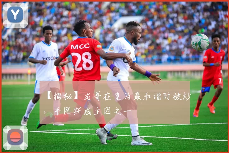 【揭秘】龙哥在皇马最和谐时被炒，平图斯成主因之一