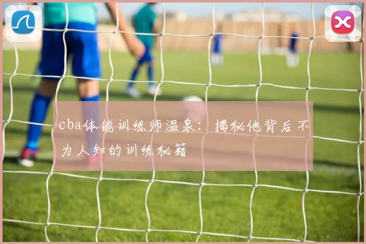 cba体能训练师温泉：揭秘他背后不为人知的训练秘籍