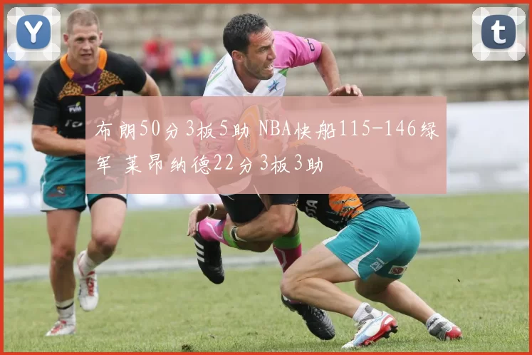 布朗50分3板5助 NBA快船115-146绿军 莱昂纳德22分3板3助