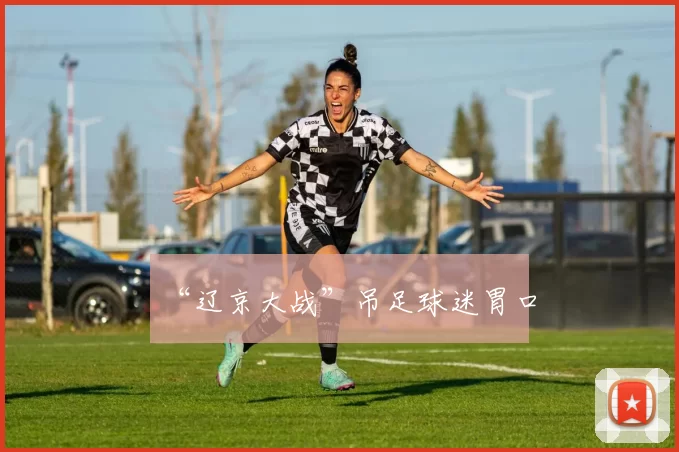 “辽京大战”吊足球迷胃口