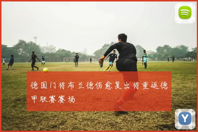 德国门将布兰德伤愈复出将重返德甲联赛赛场