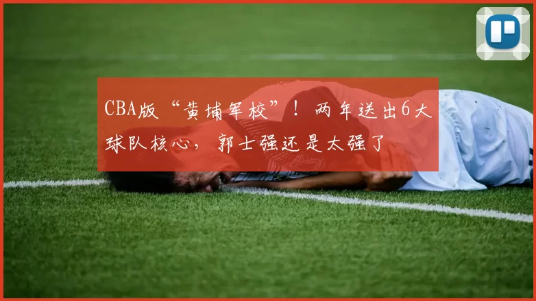 CBA版“黄埔军校”！两年送出6大球队核心，郭士强还是太强了