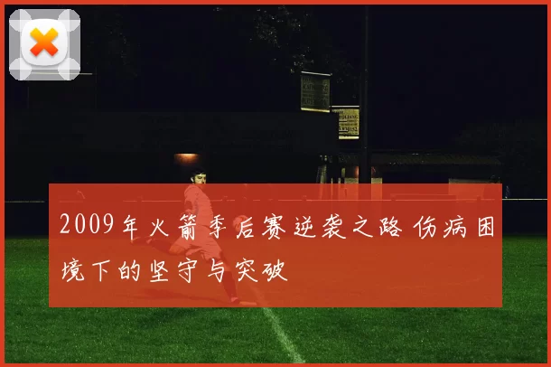 2009年火箭季后赛逆袭之路 伤病困境下的坚守与突破