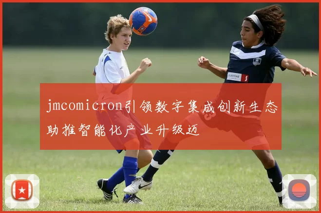 jmcomicron引领数字集成创新生态助推智能化产业升级迈