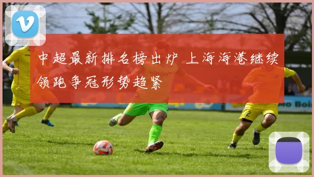 中超最新排名榜出炉 上海海港继续领跑争冠形势趋紧