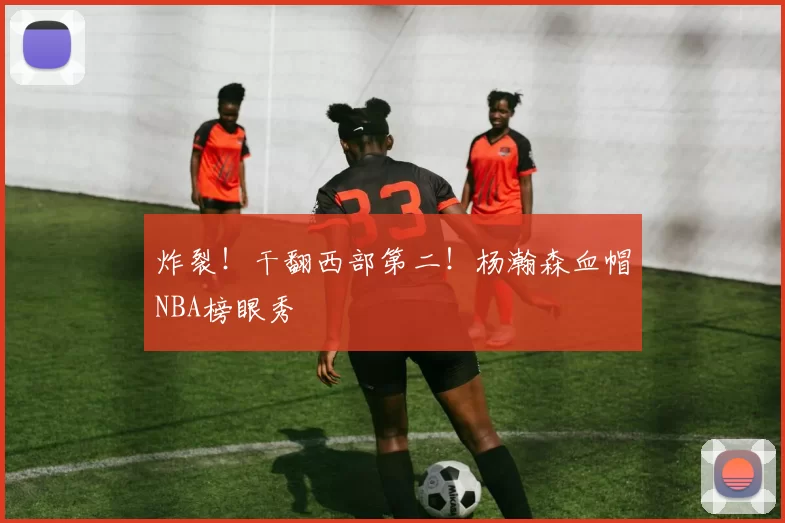 炸裂!干翻西部第二!杨瀚森血帽NBA榜眼秀