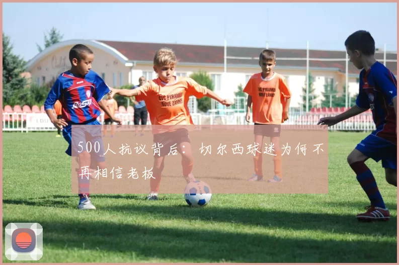 500人抗议背后：切尔西球迷为何不再相信老板