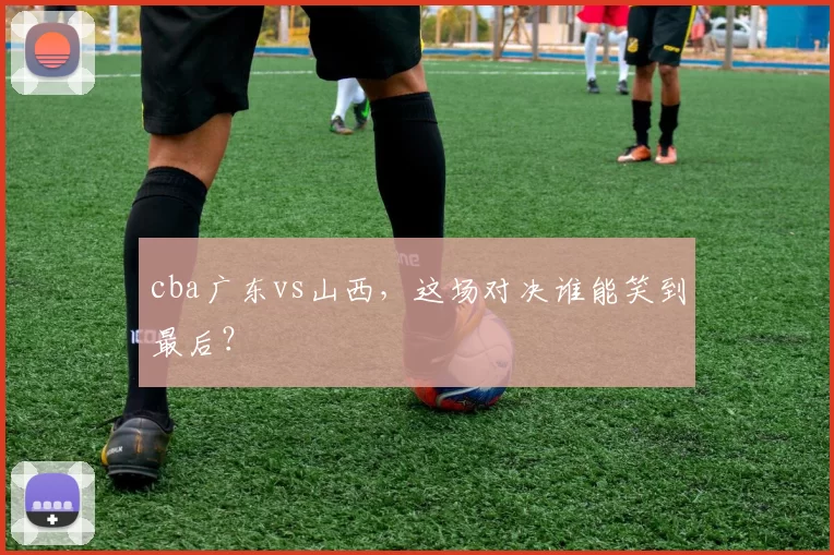 cba广东vs山西,这场对决谁能笑到最后?
