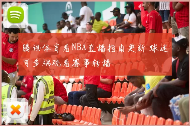 腾讯体育看NBA直播指南更新 球迷可多端观看赛事转播
