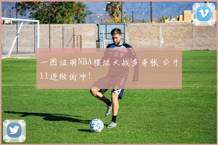 一图证明NBA摆烂大战多夸张 公牛11连败俯冲！