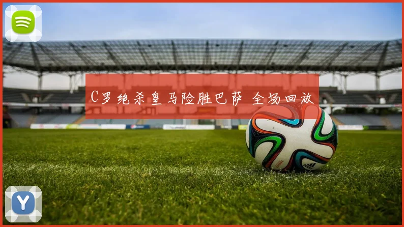 C罗绝杀皇马险胜巴萨 全场回放