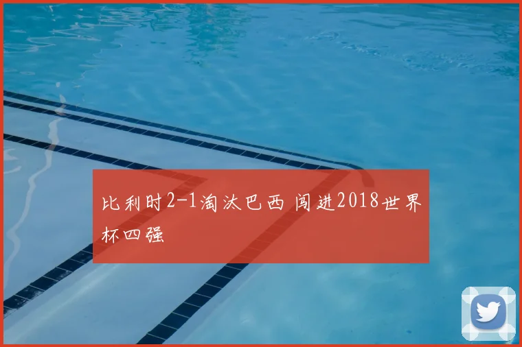 比利时2-1淘汰巴西 闯进2018世界杯四强