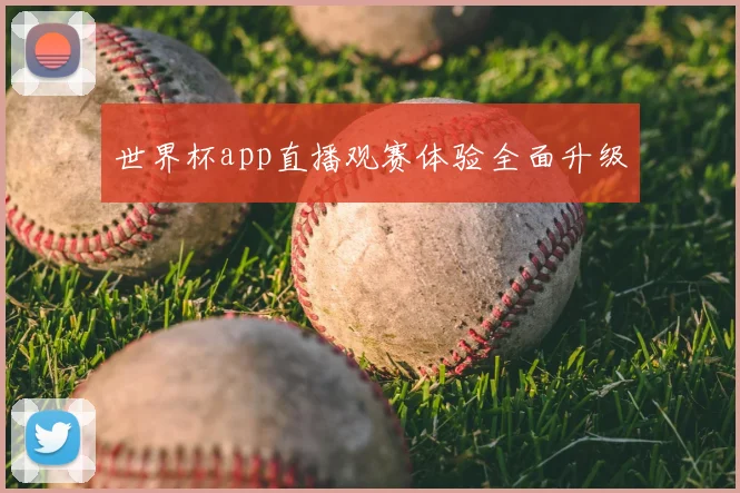 世界杯app直播观赛体验全面升级