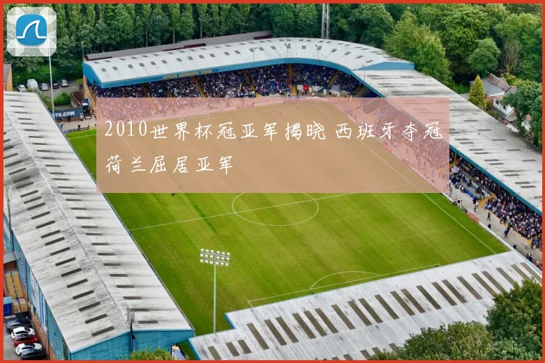 2010世界杯冠亚军揭晓 西班牙夺冠荷兰屈居亚军