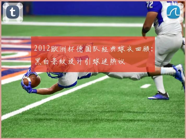 2012欧洲杯德国队经典球衣回顾:黑白条纹设计引球迷热议