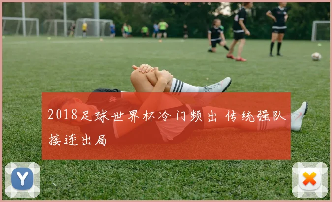 2018足球世界杯冷门频出 传统强队接连出局
