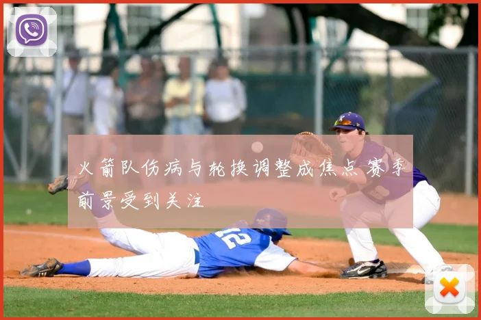 火箭队伤病与轮换调整成焦点 赛季前景受到关注
